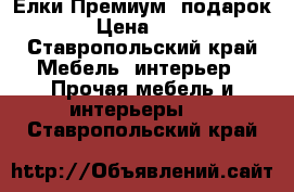 Елки Премиум  подарок  › Цена ­ 230 - Ставропольский край Мебель, интерьер » Прочая мебель и интерьеры   . Ставропольский край